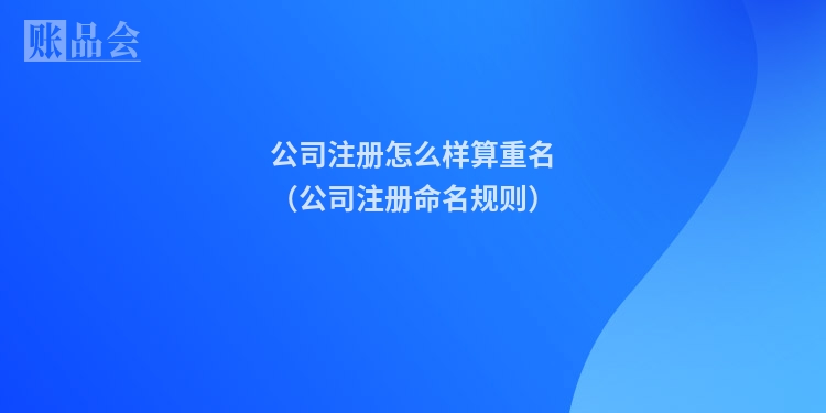 公司注册怎么样算重名（公司注册命名规则）