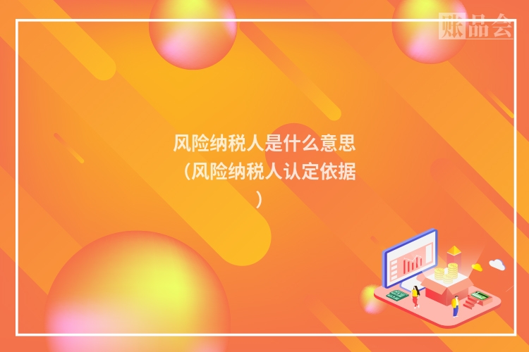风险纳税人是什么意思（风险纳税人认定依据）