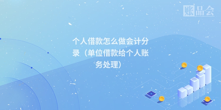 个人借款怎么做会计分录（单位借款给个人账务处理）