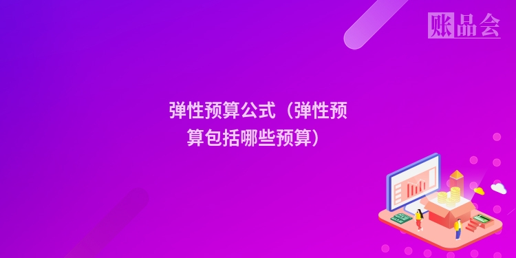 弹性预算公式（弹性预算包括哪些预算）