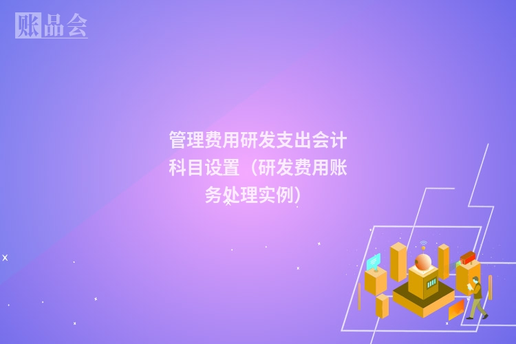 管理费用研发支出会计科目设置（研发费用账务处理实例）