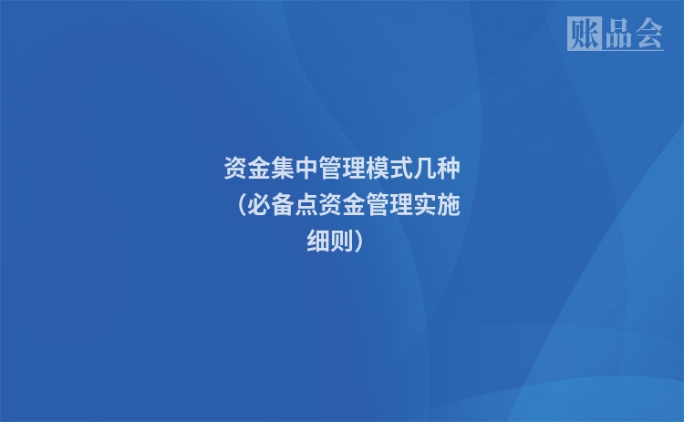 资金集中管理模式几种（必备点资金管理实施细则）