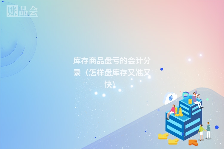 库存商品盘亏的会计分录（怎样盘库存又准又快）