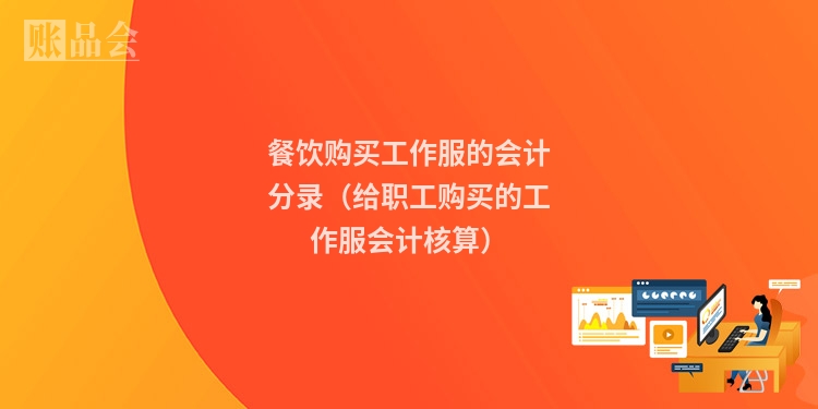 餐饮购买工作服的会计分录（给职工购买的工作服会计核算）