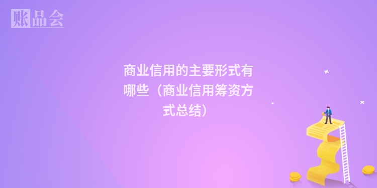 商业信用的主要形式有哪些（商业信用筹资方式总结）