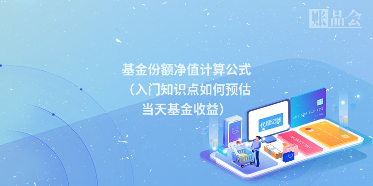 基金份额净值计算公式（入门知识点如何预估当天基金收益）