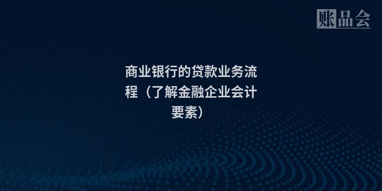 商业银行的贷款业务流程（了解金融企业会计要素）