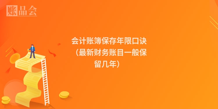 会计账簿保存年限口诀（最新财务账目一般保留几年）