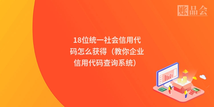 18位统一社会信用代码怎么获得（教你企业信用代码查询系统）