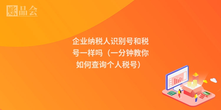 企业纳税人识别号和税号一样吗（一分钟教你如何查询个人税号）