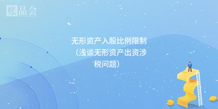 无形资产入股比例限制（浅谈无形资产出资涉税问题）