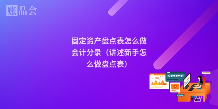 固定资产盘点表怎么做会计分录（讲述新手怎么做盘点表）