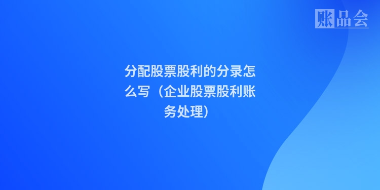 分配股票股利的分录怎么写（企业股票股利账务处理）