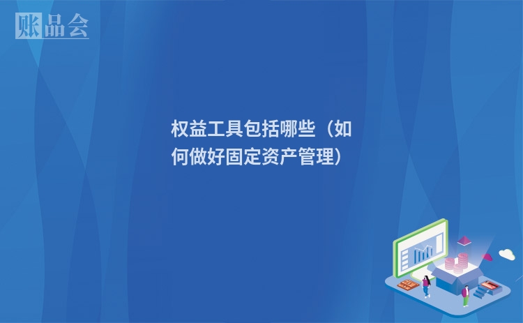 权益工具包括哪些（如何做好固定资产管理）