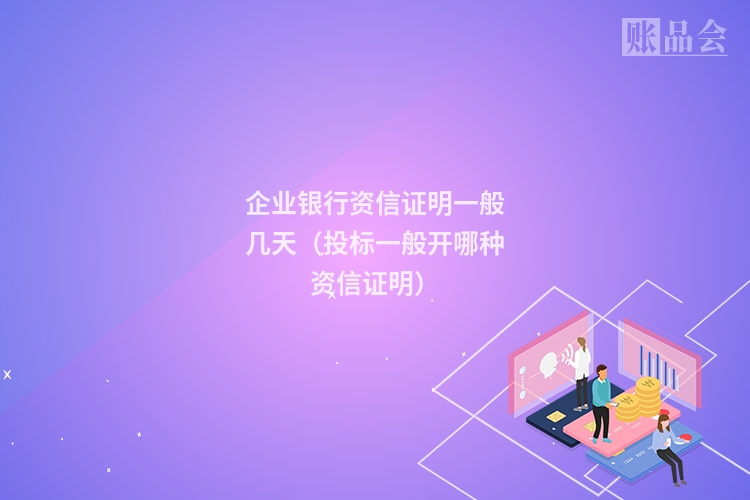 企业银行资信证明一般几天（投标一般开哪种资信证明）