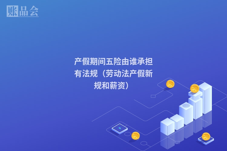 产假期间五险由谁承担有法规（劳动法产假新规和薪资）
