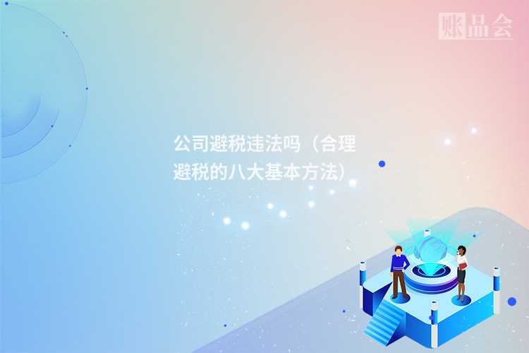 公司避税违法吗（合理避税的八大基本方法）