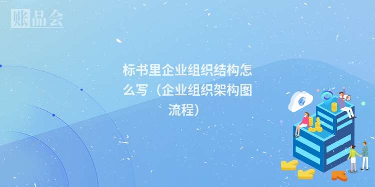 标书里企业组织结构怎么写（企业组织架构图流程）