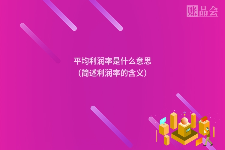 平均利润率是什么意思（简述利润率的含义）