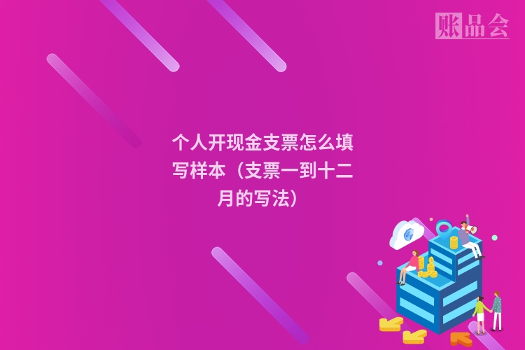 个人开现金支票怎么填写样本（支票一到十二月的写法）