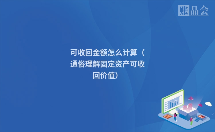可收回金额怎么计算（通俗理解固定资产可收回价值）