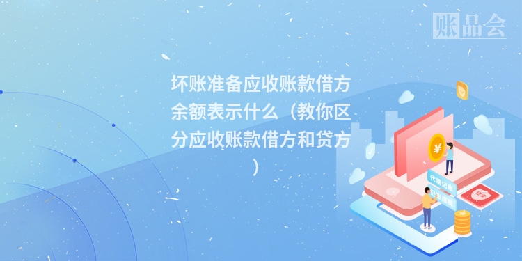 坏账准备应收账款借方余额表示什么（教你区分应收账款借方和贷方）