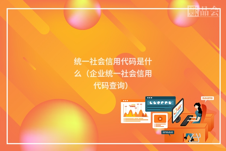 统一社会信用代码是什么（企业统一社会信用代码查询）