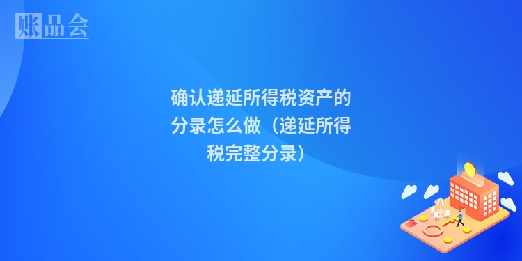 确认递延所得税资产的分录怎么做（递延所得税完整分录）