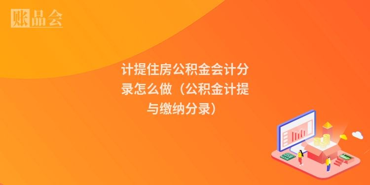 计提住房公积金会计分录怎么做（公积金计提与缴纳分录）