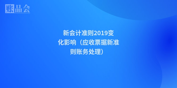 新会计准则2019变化影响（应收票据新准则账务处理）