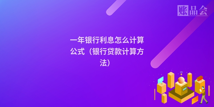 一年银行利息怎么计算公式（银行贷款计算方法）
