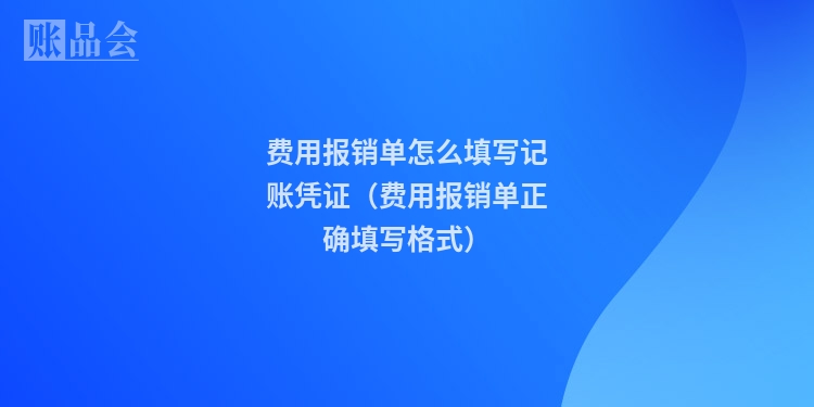 费用报销单怎么填写记账凭证（费用报销单正确填写格式）