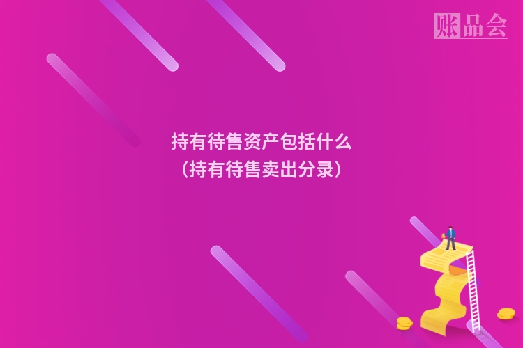 持有待售资产包括什么（持有待售卖出分录）