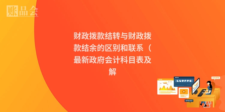 财政拨款结转与财政拨款结余的区别和联系（最新政府会计科目表及解