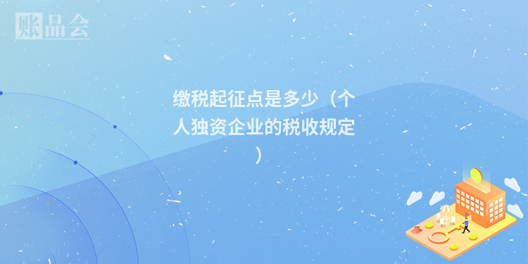 缴税起征点是多少（个人独资企业的税收规定）