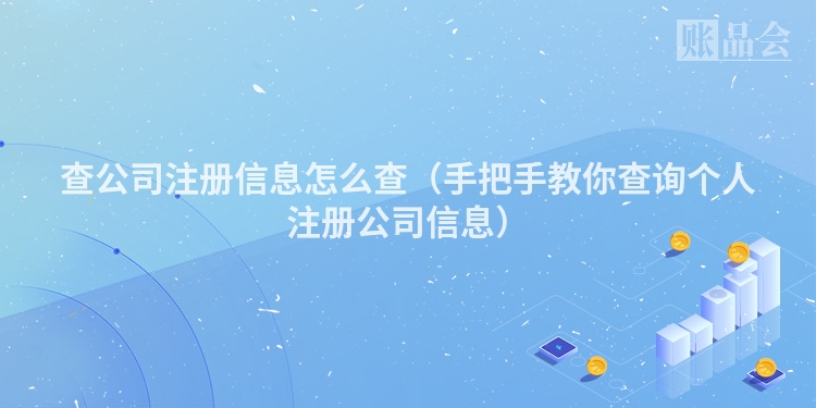 查公司注册信息怎么查（手把手教你查询个人注册公司信息）