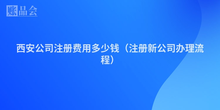 西安公司注册费用多少钱（注册新公司办理流程）