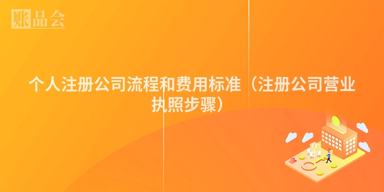 个人注册公司流程和费用标准（注册公司营业执照步骤）