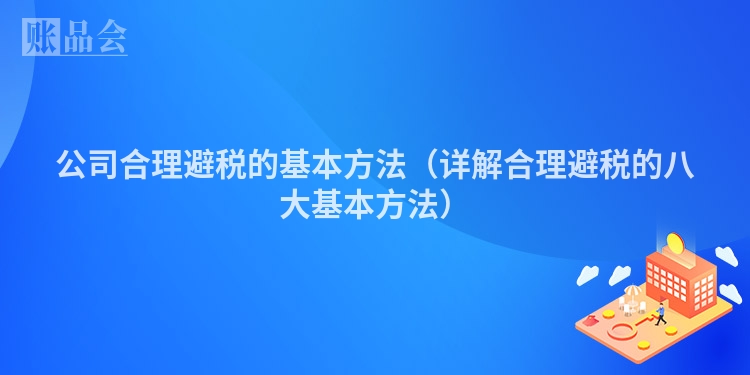 公司合理避税的基本方法（详解合理避税的八大基本方法）