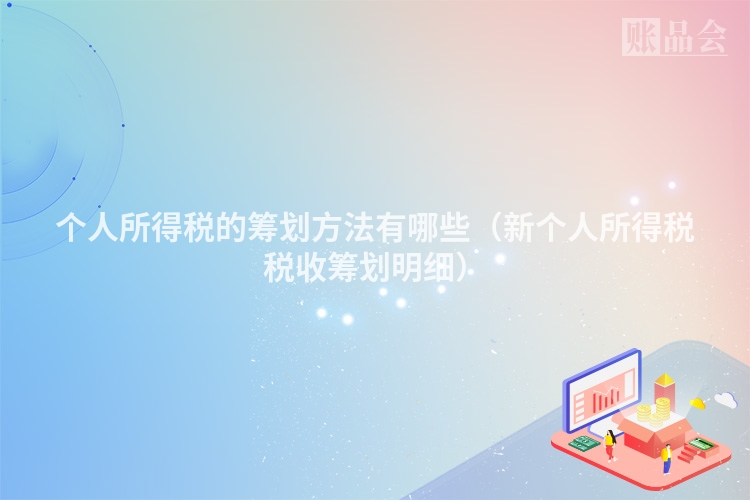 个人所得税的筹划方法有哪些（新个人所得税税收筹划明细）