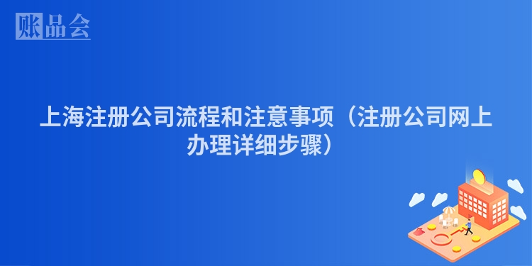 上海注册公司流程和注意事项（注册公司网上办理详细步骤）