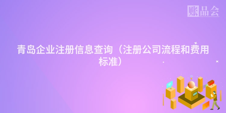 青岛企业注册信息查询（注册公司流程和费用标准）
