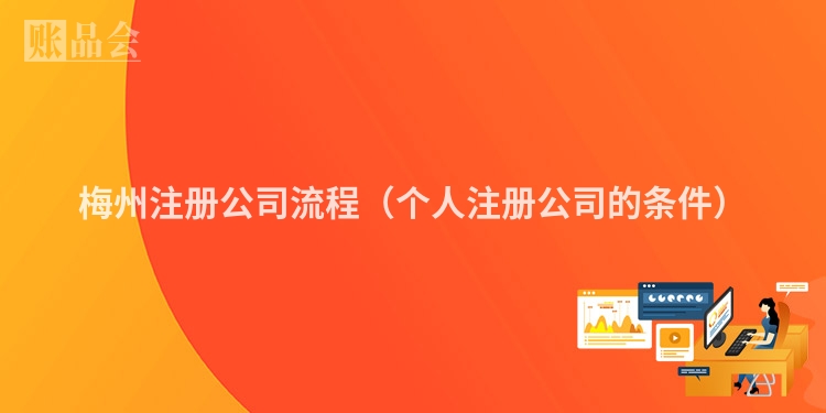 梅州注册公司流程（个人注册公司的条件）