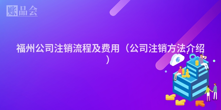福州公司注销流程及费用（公司注销方法介绍）