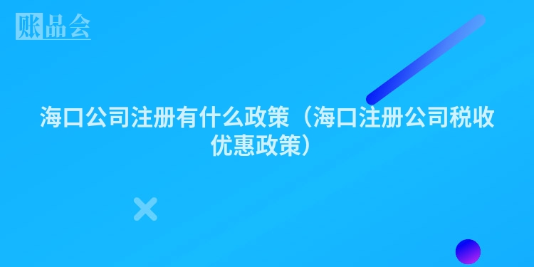 海口公司注册有什么政策（海口注册公司税收优惠政策）