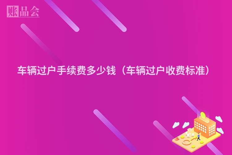 车辆过户手续费多少钱（车辆过户收费标准）