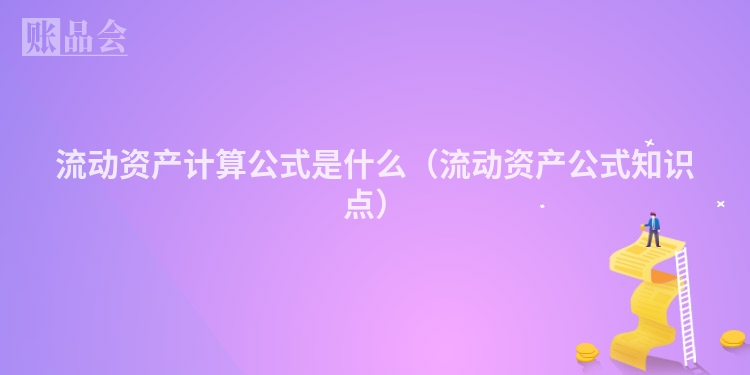流动资产计算公式是什么（流动资产公式知识点）