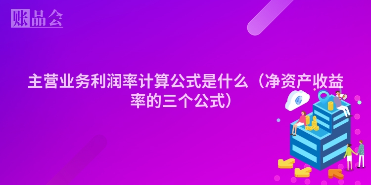主营业务利润率计算公式是什么（净资产收益率的三个公式）