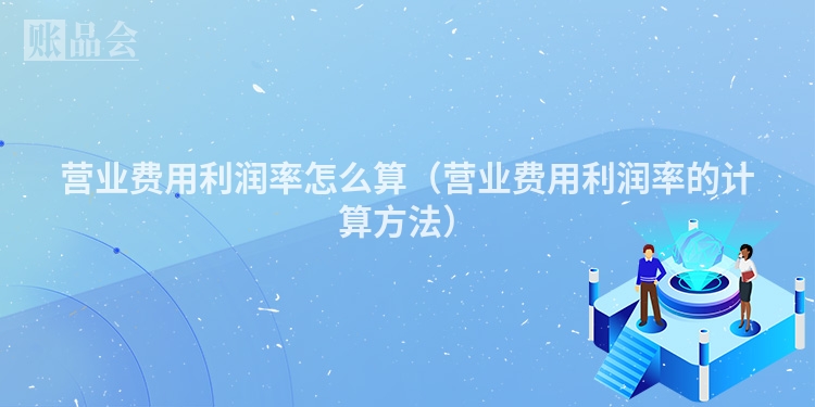 营业费用利润率怎么算（营业费用利润率的计算方法）