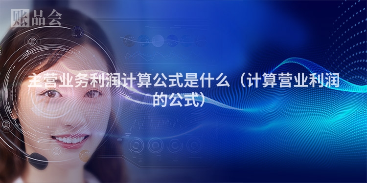 主营业务利润计算公式是什么（计算营业利润的公式）